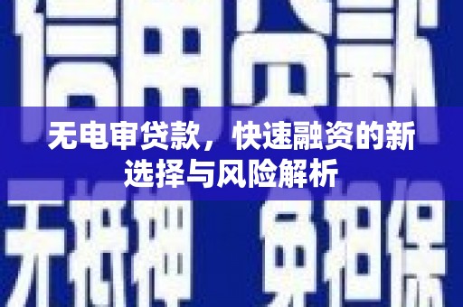 兴和无电审贷款，快速融资的新选择与风险解析