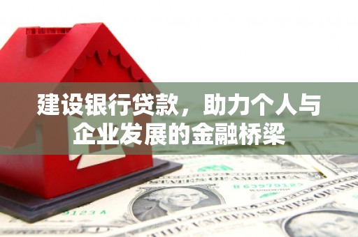 兴和建设银行贷款，助力个人与企业发展的金融桥梁