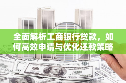 兴和全面解析工商银行贷款，如何高效申请与优化还款策略