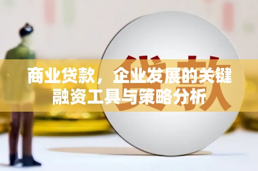 兴和商业贷款，企业发展的关键融资工具与策略分析