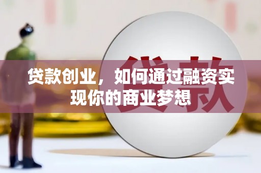 兴和贷款创业，如何通过融资实现你的商业梦想