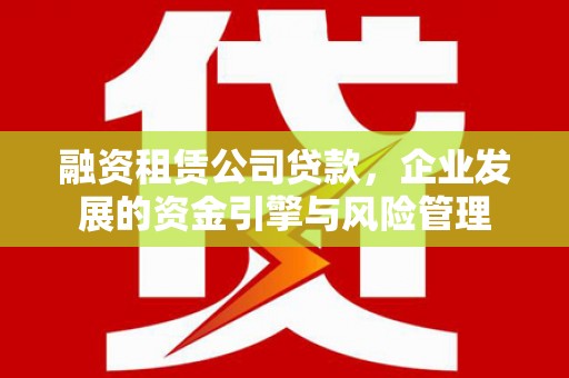 兴和融资租赁公司贷款，企业发展的资金引擎与风险管理