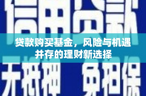 兴和贷款购买基金，风险与机遇并存的理财新选择