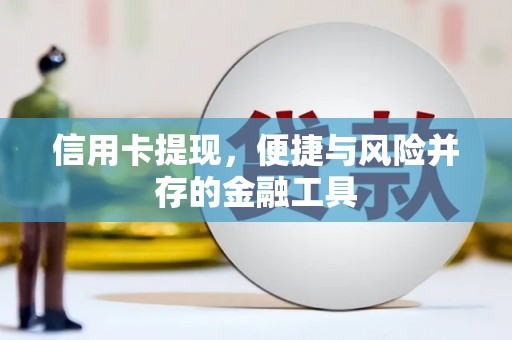 兴和信用卡提现，便捷与风险并存的金融工具