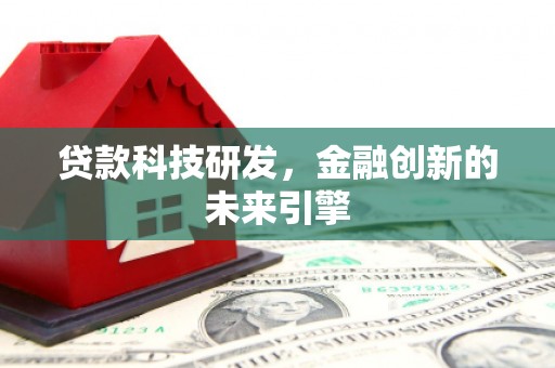 兴和贷款科技研发，金融创新的未来引擎