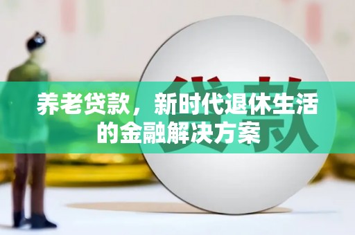 兴和养老贷款，新时代退休生活的金融解决方案
