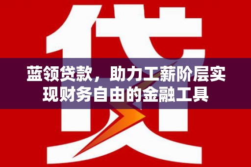 兴和蓝领贷款，助力工薪阶层实现财务自由的金融工具