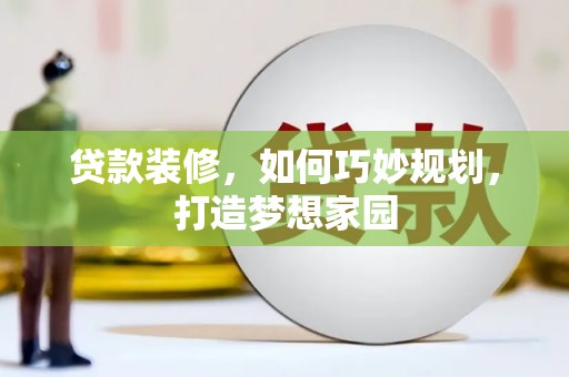 兴和贷款装修，如何巧妙规划，打造梦想家园
