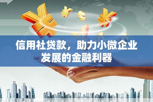 兴和信用社贷款，助力小微企业发展的金融利器