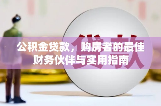 兴和公积金贷款，购房者的最佳财务伙伴与实用指南