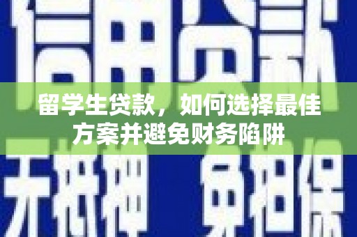兴和留学生贷款，如何选择最佳方案并避免财务陷阱