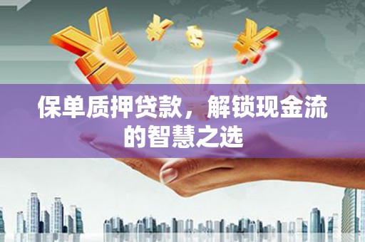 兴和保单质押贷款，解锁现金流的智慧之选