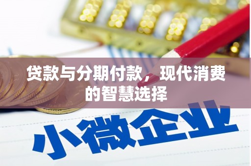兴和贷款与分期付款，现代消费的智慧选择