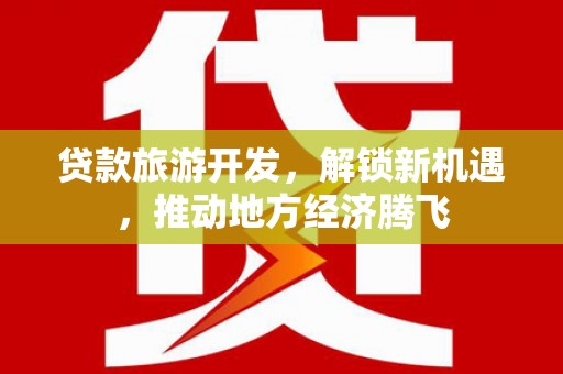 兴和贷款旅游开发，解锁新机遇，推动地方经济腾飞