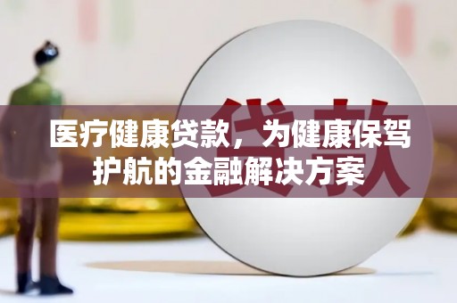 兴和医疗健康贷款，为健康保驾护航的金融解决方案