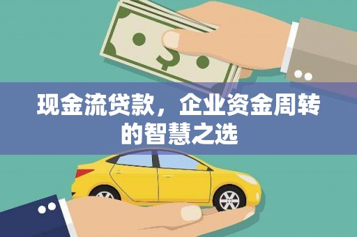 兴和现金流贷款，企业资金周转的智慧之选