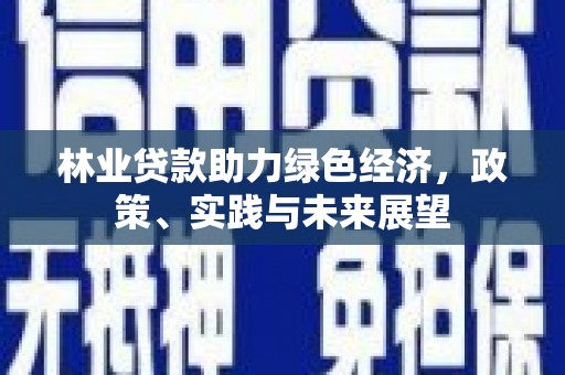 兴和林业贷款助力绿色经济，政策、实践与未来展望
