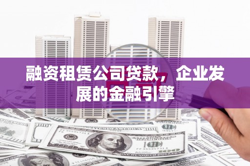 兴和融资租赁公司贷款，企业发展的金融引擎