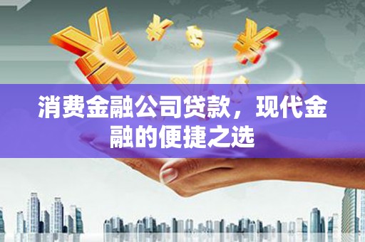 兴和消费金融公司贷款，现代金融的便捷之选