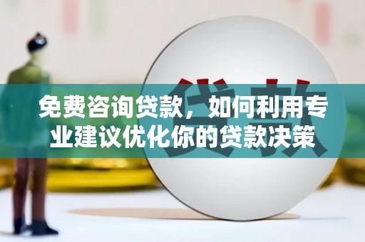 兴和免费咨询贷款，如何利用专业建议优化你的贷款决策