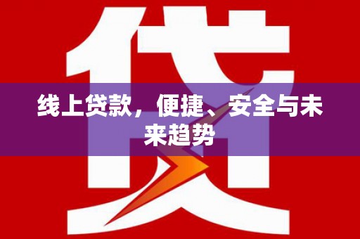 兴和线上贷款，便捷、安全与未来趋势